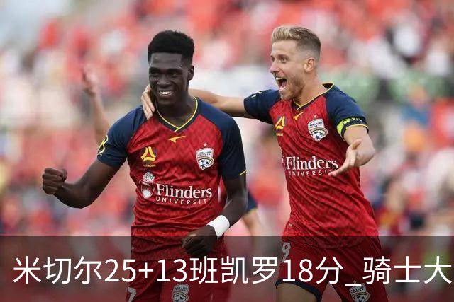 米切尔25+13班凯罗18分 骑士大胜魔术取7连胜